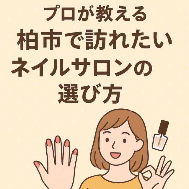 プロが教える、柏市で訪れたいネイルサロンの選び方