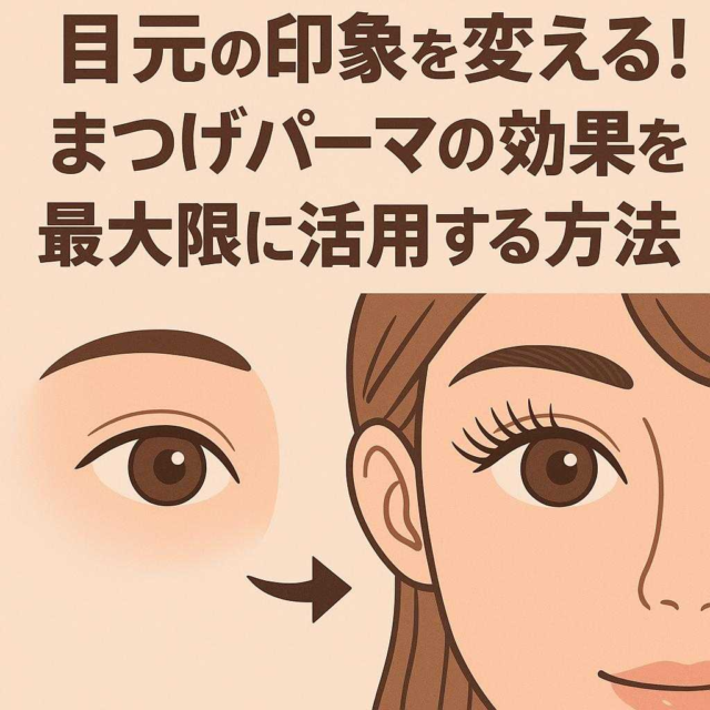 目元の印象を変える! まつげパーマの効果を最大限に活用する方法