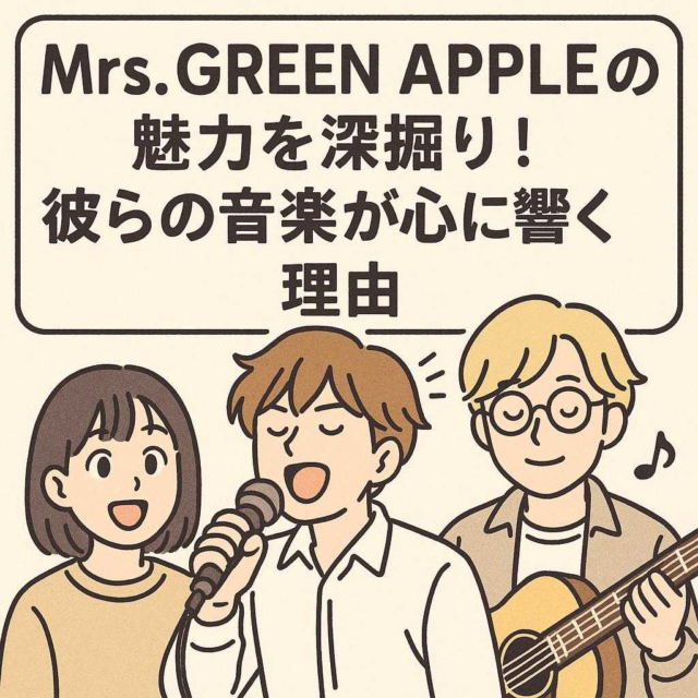Mrs. GREEN APPLEの魅力を深掘り！彼らの音楽が心に響く理由