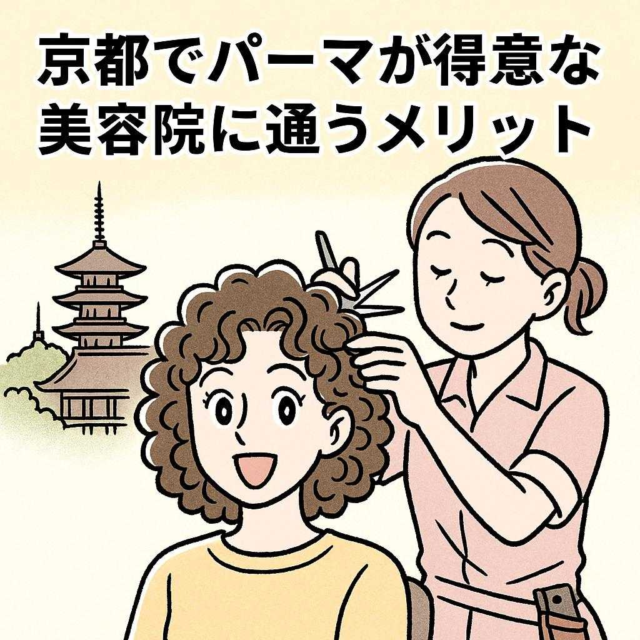 京都でパーマが得意な美容院に通うメリット